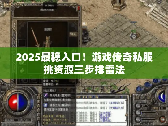 2025最稳入口！游戏传奇私服挑资源三步排雷法