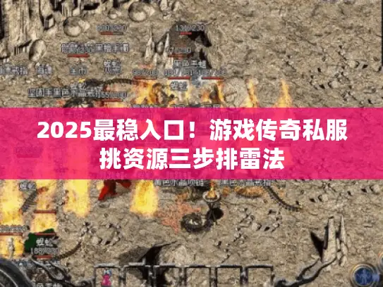 2025最稳入口！游戏传奇私服挑资源三步排雷法