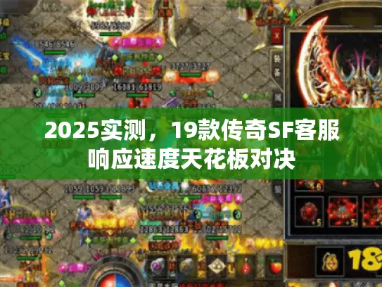 2025实测，19款传奇SF客服响应速度天花板对决