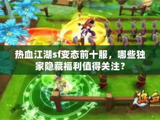 热血江湖sf变态前十服，哪些独家隐藏福利值得关注？