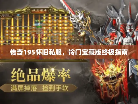 传奇195怀旧私服,冷门宝藏版终极指南 传奇195怀旧私服,冷门宝藏版终极指南