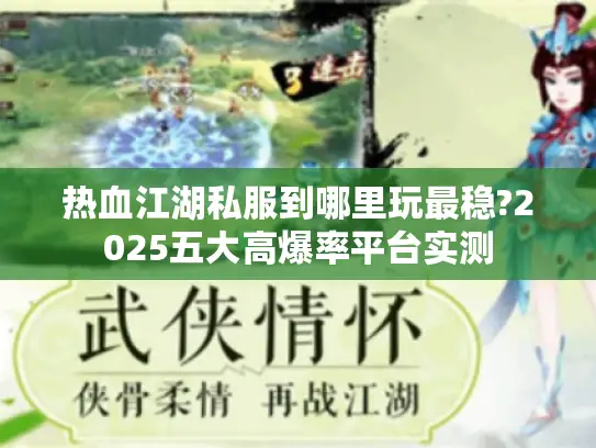 热血江湖私服到哪里玩最稳?2025五大高爆率平台实测