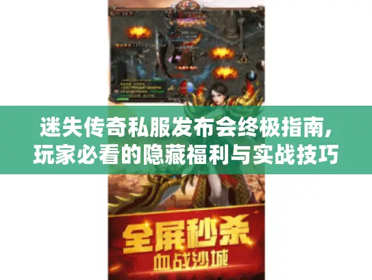 迷失传奇私服发布会终极指南,玩家必看的隐藏福利与实战技巧 迷失传奇私服发布会终极指南,玩家必看的隐藏福利与实战技巧