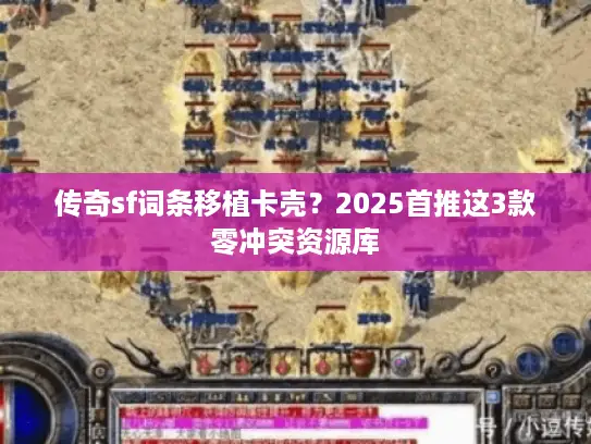 传奇sf词条移植卡壳？2025首推这3款零冲突资源库
