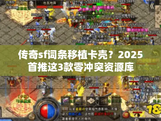 传奇sf词条移植卡壳？2025首推这3款零冲突资源库