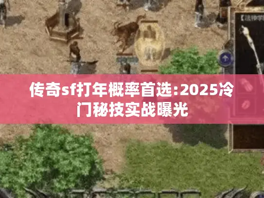传奇sf打年概率首选:2025冷门秘技实战曝光 传奇sf打年概率首选:2025冷门秘技实战曝光