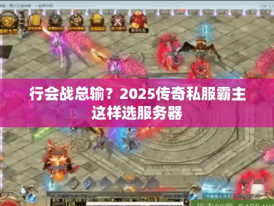 行会战总输？2025传奇私服霸主这样选服务器