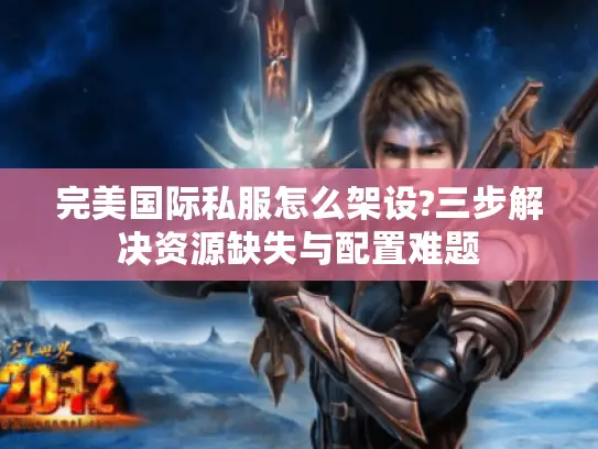 完美国际私服怎么架设?三步解决资源缺失与配置难题