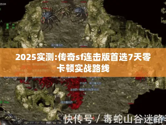 2025实测:传奇sf连击版首选7天零卡顿实战路线 2025实测:传奇sf连击版首选7天零卡顿实战路线