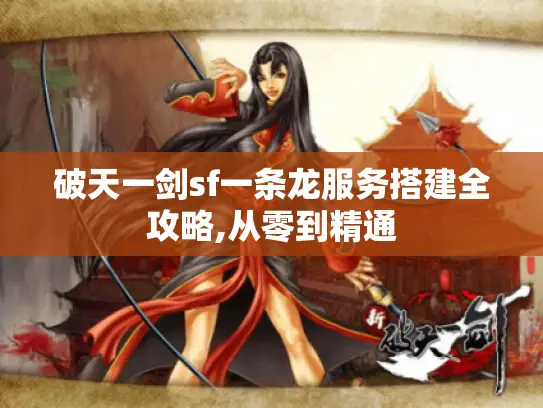 破天一剑sf一条龙服务搭建全攻略,从零到精通 破天一剑sf一条龙服务搭建全攻略,从零到精通