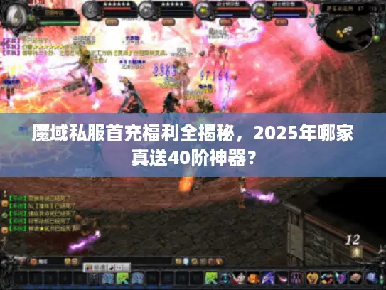魔域私服首充福利全揭秘，2025年哪家真送40阶神器？