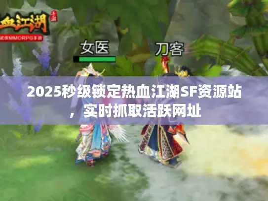 2025秒级锁定热血江湖SF资源站，实时抓取活跃网址