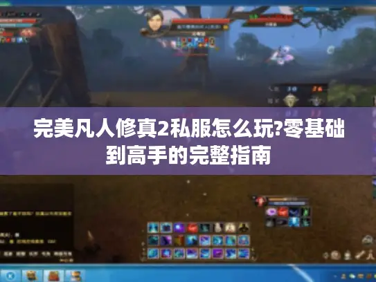 完美凡人修真2私服怎么玩?零基础到高手的完整指南