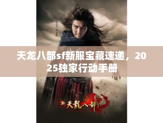 天龙八部sf新服宝藏速递，2025独家行动手册