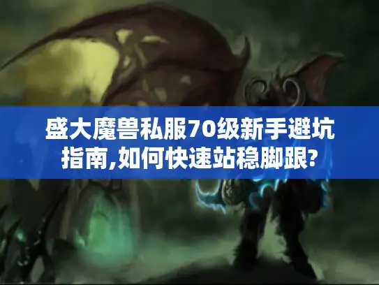 盛大魔兽私服70级新手避坑指南,如何快速站稳脚跟? 盛大魔兽私服70级新手避坑指南,如何快速站稳脚跟?