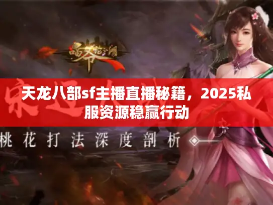 天龙八部sf主播直播秘籍,2025私服资源稳赢行动 天龙八部sf主播直播秘籍,2025私服资源稳赢行动
