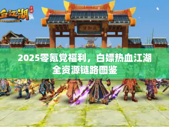 2025零氪党福利，白嫖热血江湖全资源链路图鉴