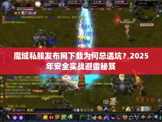 魔域私服发布网下载为何总遇坑？2025年安全实战避雷秘笈