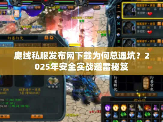 魔域私服发布网下载为何总遇坑？2025年安全实战避雷秘笈