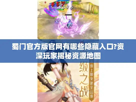 蜀门官方版官网有哪些隐藏入口?资深玩家揭秘资源地图