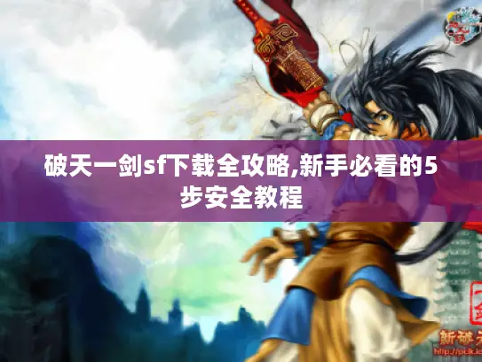破天一剑sf下载全攻略,新手必看的5步安全教程 破天一剑sf下载全攻略,新手必看的5步安全教程