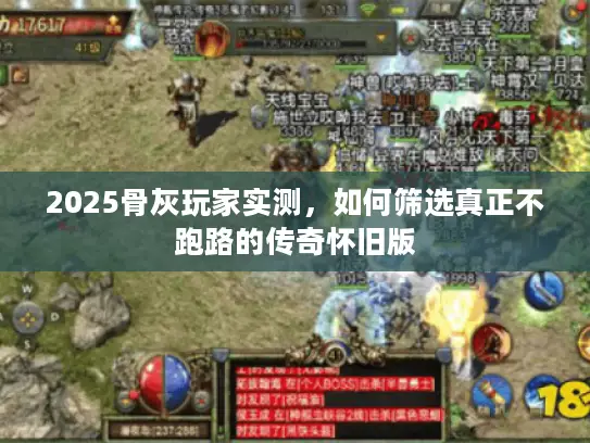 2025骨灰玩家实测，如何筛选真正不跑路的传奇怀旧版