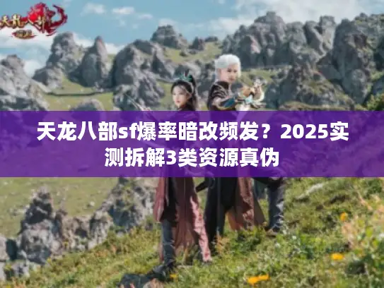 天龙八部sf爆率暗改频发?2025实测拆解3类资源真伪 天龙八部sf爆率暗改频发?2025实测拆解3类资源真伪