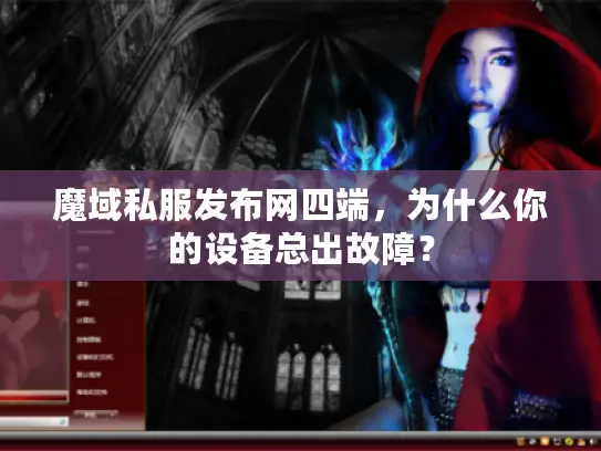 魔域私服发布网四端，为什么你的设备总出故障？