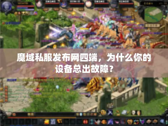魔域私服发布网四端，为什么你的设备总出故障？