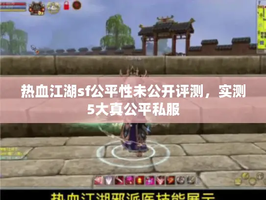 热血江湖sf公平性未公开评测,实测5大真公平私服 热血江湖sf公平性未公开评测,实测5大真公平私服