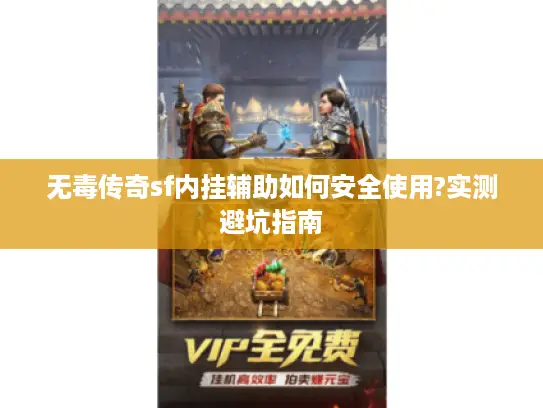 无毒传奇sf内挂辅助如何安全使用?实测避坑指南 无毒传奇sf内挂辅助如何安全使用?实测避坑指南
