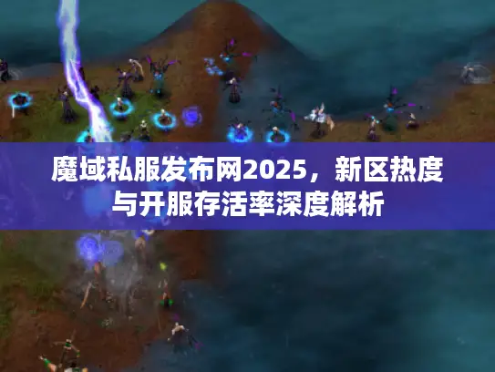 魔域私服发布网2025，新区热度与开服存活率深度解析