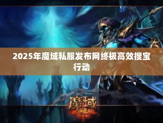 2025年魔域私服发布网终极高效搜宝行动