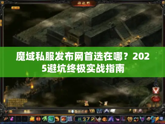 魔域私服发布网首选在哪？2025避坑终极实战指南