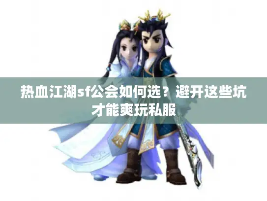热血江湖sf公会如何选？避开这些坑才能爽玩私服