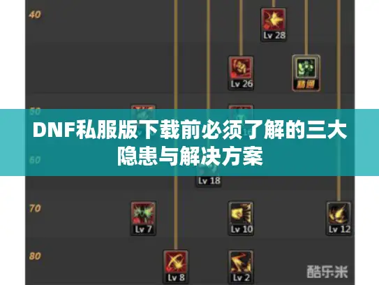DNF私服版下载前必须了解的三大隐患与解决方案