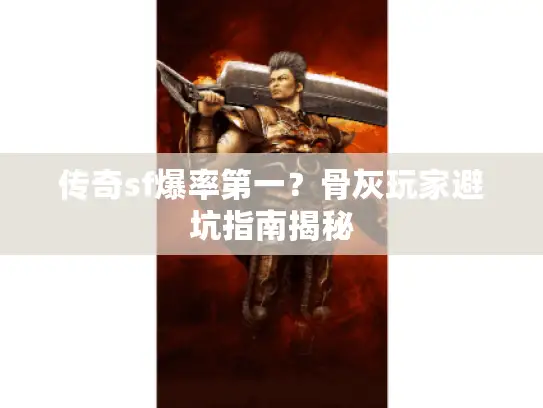 传奇sf爆率第一?骨灰玩家避坑指南揭秘 传奇sf爆率第一?骨灰玩家避坑指南揭秘