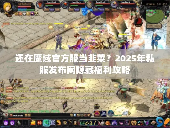 还在魔域官方服当韭菜？2025年私服发布网隐藏福利攻略