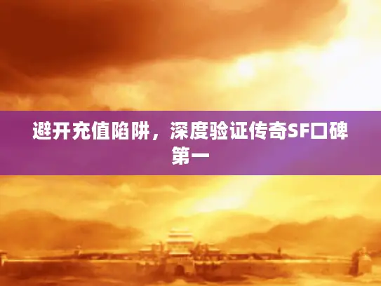避开充值陷阱，深度验证传奇SF口碑第一