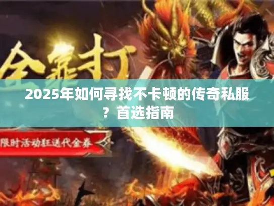 2025年如何寻找不卡顿的传奇私服？首选指南