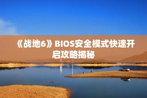 《战地6》BIOS安全模式快速开启攻略揭秘