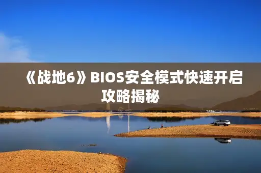 《战地6》BIOS安全模式快速开启攻略揭秘
