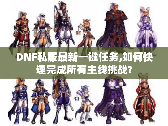 DNF私服最新一键任务,如何快速完成所有主线挑战?