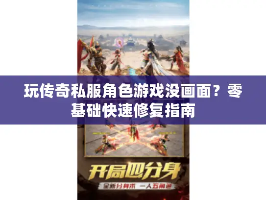 玩传奇私服角色游戏没画面?零基础快速修复指南 玩传奇私服角色游戏没画面?零基础快速修复指南