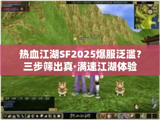 热血江湖SF2025爆服泛滥？三步筛出真·满速江湖体验