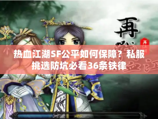 热血江湖SF公平如何保障？私服挑选防坑必看36条铁律