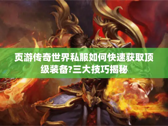 页游传奇世界私服如何快速获取顶级装备?三大技巧揭秘
