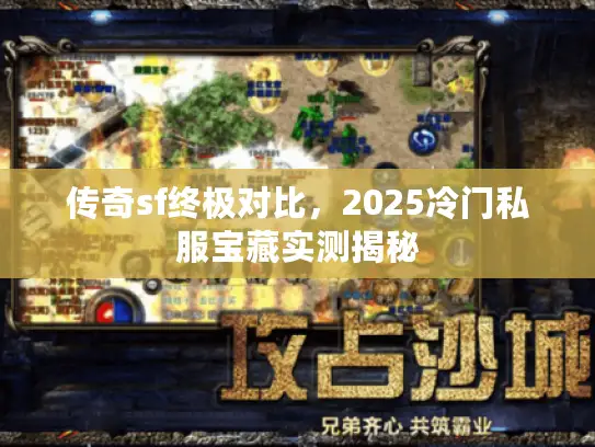 传奇sf终极对比，2025冷门私服宝藏实测揭秘