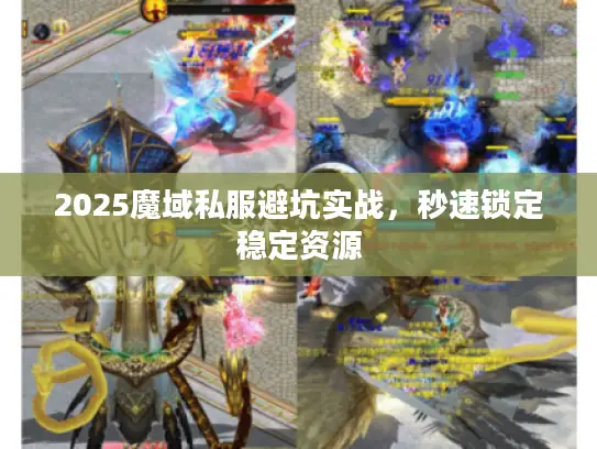 2025魔域私服避坑实战，秒速锁定稳定资源