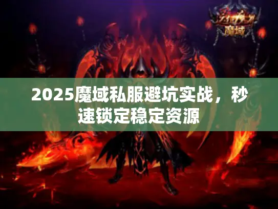 2025魔域私服避坑实战，秒速锁定稳定资源